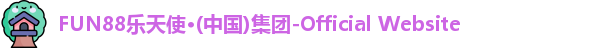 FUN88乐天使·(中国)集团-Official Website